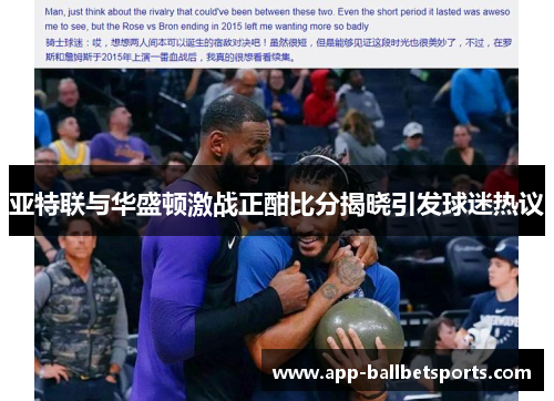 亚特联与华盛顿激战正酣比分揭晓引发球迷热议