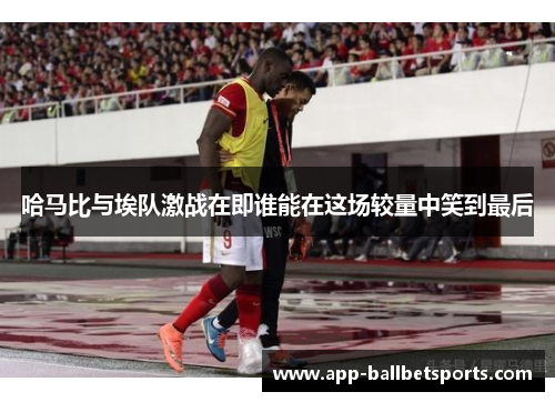 哈马比与埃队激战在即谁能在这场较量中笑到最后