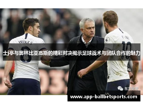 士j亭与奥林比亚高斯的精彩对决揭示足球战术与团队合作的魅力