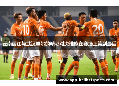 云南丽江与武汉卓尔的精彩对决谁能在赛场上笑到最后